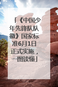 《中国少年先锋队队徽》国家标准6月1日正式实施，一图读懂