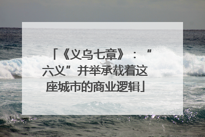 《义乌七章》：“六义”并举承载着这座城市的商业逻辑