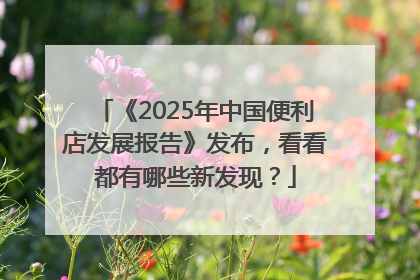 《2025年中国便利店发展报告》发布，看看都有哪些新发现？