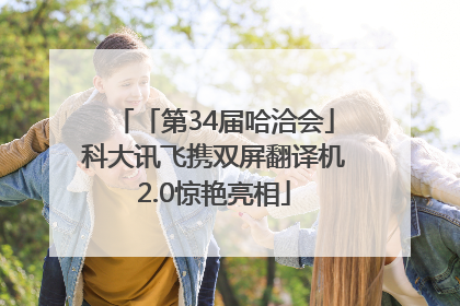 「第34届哈洽会」科大讯飞携双屏翻译机2.0惊艳亮相