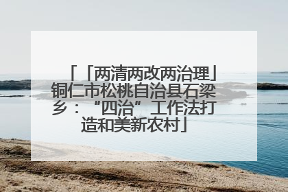 「两清两改两治理」铜仁市松桃自治县石梁乡：“四治”工作法打造和美新农村