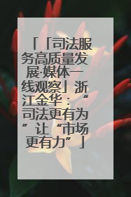「司法服务高质量发展·媒体一线观察」浙江金华：“司法更有为”让“市场更有力”