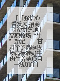 「强信心 看发展·招商引资拼落地」高原牧场“牛”劲足——甘肃华予高原牧场高标准奶牛肉牛养殖项目一线见闻