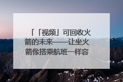 「视频」可回收火箭的未来——让坐火箭像搭乘航班一样容易｜路演记