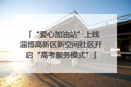 “爱心加油站”上线 淄博高新区新空间社区开启“高考服务模式”