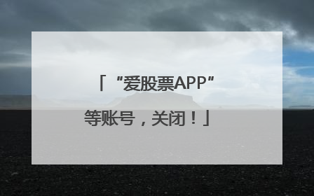 “爱股票APP”等账号,关闭!