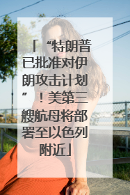 “特朗普已批准对伊朗攻击计划”！美第三艘航母将部署至以色列附近