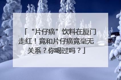“片仔癀”饮料在厦门走红！竟和片仔癀竟毫无关系？你喝过吗？