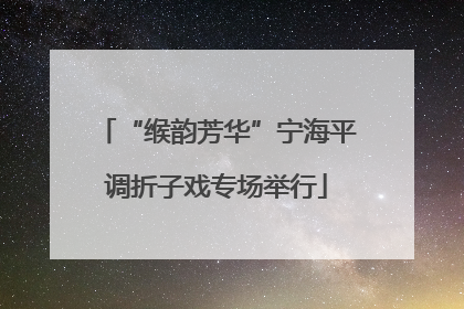 “缑韵芳华”宁海平调折子戏专场举行