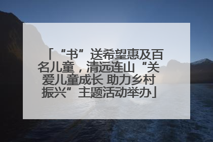“书”送希望惠及百名儿童，清远连山“关爱儿童成长 助力乡村振兴”主题活动举办