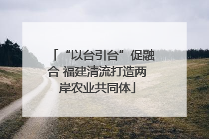 “以台引台”促融合 福建清流打造两岸农业共同体