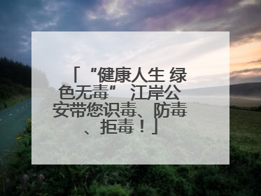 “健康人生 绿色无毒” 江岸公安带您识毒、防毒、拒毒！