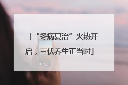 “冬病夏治”火热开启，三伏养生正当时