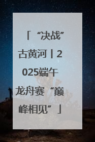 “决战”古黄河丨2025端午龙舟赛“巅峰相见”