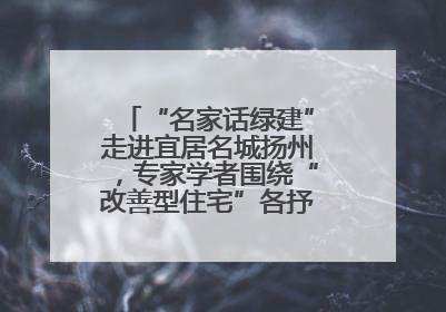“名家话绿建”走进宜居名城扬州，专家学者围绕“改善型住宅”各抒己见贡献智慧