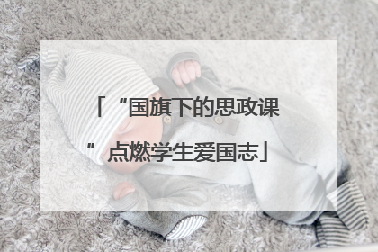 “国旗下的思政课”点燃学生爱国志