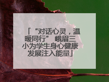 “对话心灵，温暖同行” 峨眉三小为学生身心健康发展注入能量