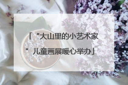“大山里的小艺术家”儿童画展暖心举办