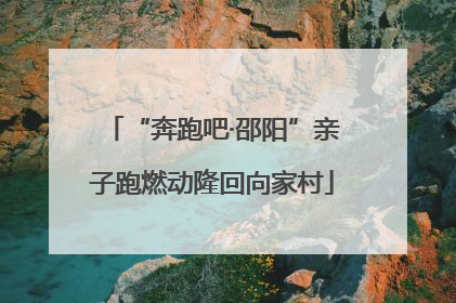 “奔跑吧·邵阳”亲子跑燃动隆回向家村