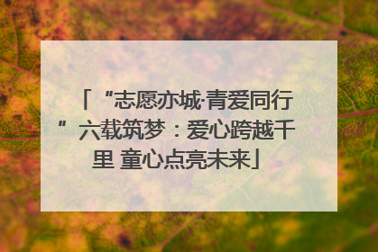 “志愿亦城·青爱同行”六载筑梦：爱心跨越千里 童心点亮未来