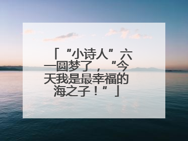 “小诗人”六一圆梦了，“今天我是最幸福的海之子！”