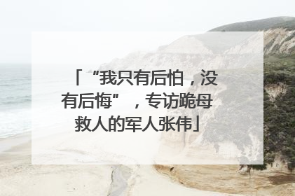 “我只有后怕，没有后悔”，专访跪母救人的军人张伟