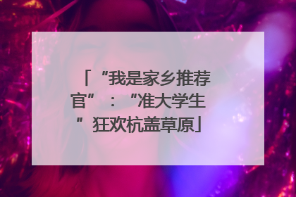 “我是家乡推荐官”：“准大学生”狂欢杭盖草原
