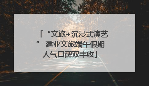 “文旅+沉浸式演艺” 建业文旅端午假期人气口碑双丰收