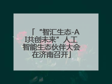 “智汇生态-AI共创未来”人工智能生态伙伴大会在济南召开