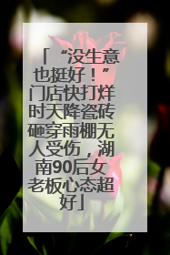 “没生意也挺好！”门店快打烊时天降瓷砖砸穿雨棚无人受伤，湖南90后女老板心态超好