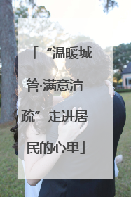 “温暖城管·满意清疏”走进居民的心里