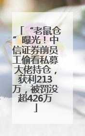 “老鼠仓”曝光！中信证券前员工偷看私募大佬持仓，获利213万，被罚没超426万
