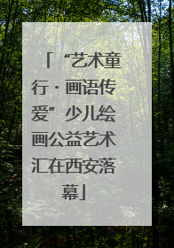 “艺术童行・画语传爱”少儿绘画公益艺术汇在西安落幕