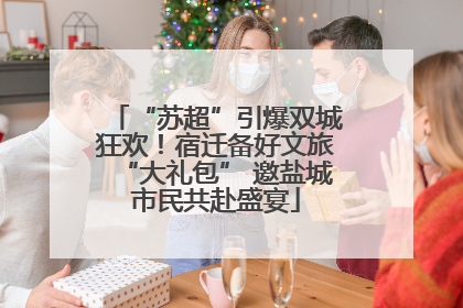 “苏超”引爆双城狂欢！宿迁备好文旅“大礼包” 邀盐城市民共赴盛宴