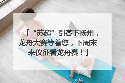 “苏超”引客下扬州，龙舟大赛等着您，下周末来仪征看龙舟赛！