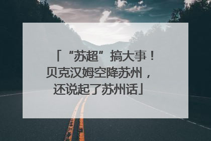 “苏超”搞大事！贝克汉姆空降苏州，还说起了苏州话