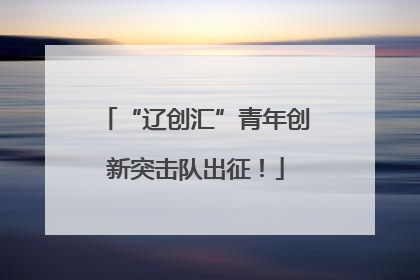“辽创汇”青年创新突击队出征！