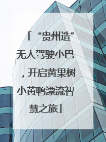 “贵州造”无人驾驶小巴，开启黄果树小黄鸭漂流智慧之旅