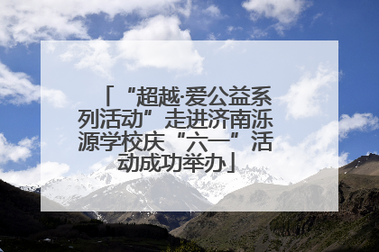 “超越·爱公益系列活动”走进济南泺源学校庆“六一”活动成功举办