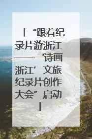 “跟着纪录片游浙江——‘诗画浙江’文旅纪录片创作大会”启动