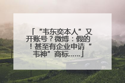 “韦东奕本人”又开账号？微博：假的！甚至有企业申请“韦神”商标……