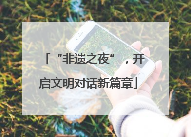 “非遗之夜”，开启文明对话新篇章