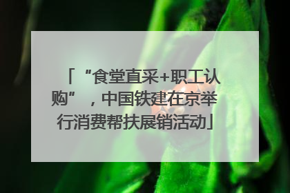 “食堂直采+职工认购”，中国铁建在京举行消费帮扶展销活动