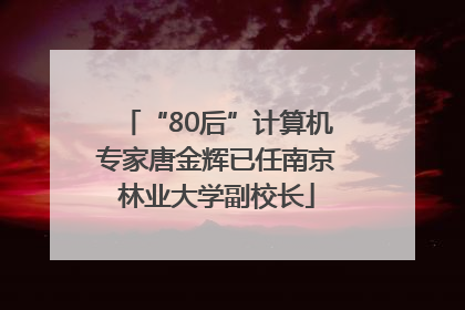 “80后”计算机专家唐金辉已任南京林业大学副校长