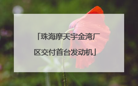 珠海摩天宇金湾厂区交付首台发动机