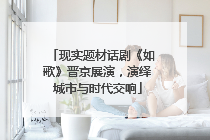 现实题材话剧《如歌》晋京展演，演绎城市与时代交响