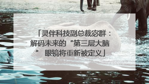 灵伴科技副总裁宓群：解码未来的“第三层大脑” 眼镜将重新被定义