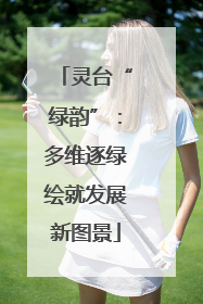 灵台“绿韵”：多维逐绿绘就发展新图景