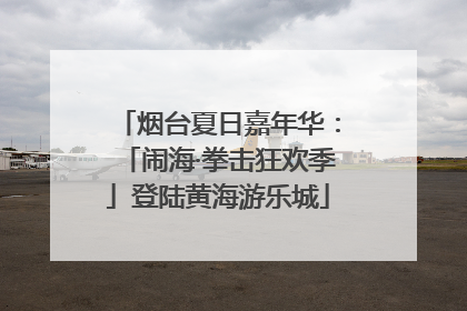 烟台夏日嘉年华：「闹海·拳击狂欢季」登陆黄海游乐城