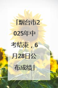 烟台市2025年中考结束，6月28日公布成绩